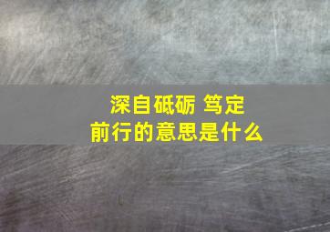 深自砥砺 笃定前行的意思是什么